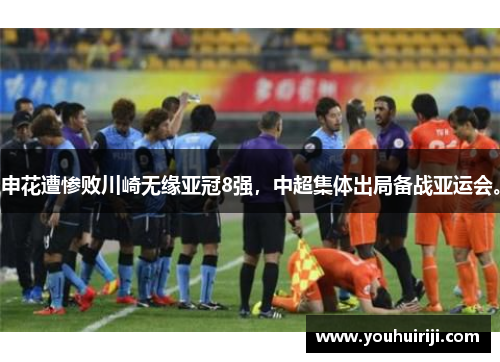 申花遭惨败川崎无缘亚冠8强，中超集体出局备战亚运会。