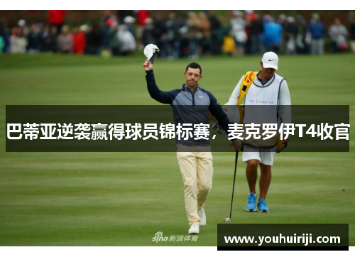 巴蒂亚逆袭赢得球员锦标赛，麦克罗伊T4收官